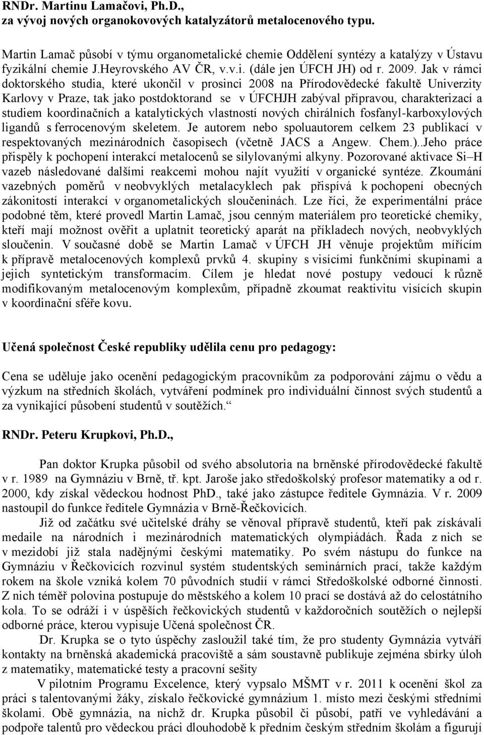 Jak v rámci doktorského studia, které ukončil v prosinci 2008 na Přírodovědecké fakultě Univerzity Karlovy v Praze, tak jako postdoktorand se v ÚFCHJH zabýval přípravou, charakterizací a studiem