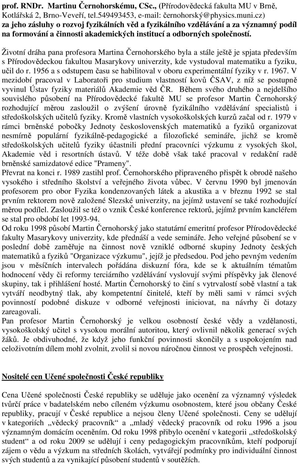 Životní dráha pana profesora Martina Černohorského byla a stále ještě je spjata především s Přírodovědeckou fakultou Masarykovy univerzity, kde vystudoval matematiku a fyziku, učil do r.