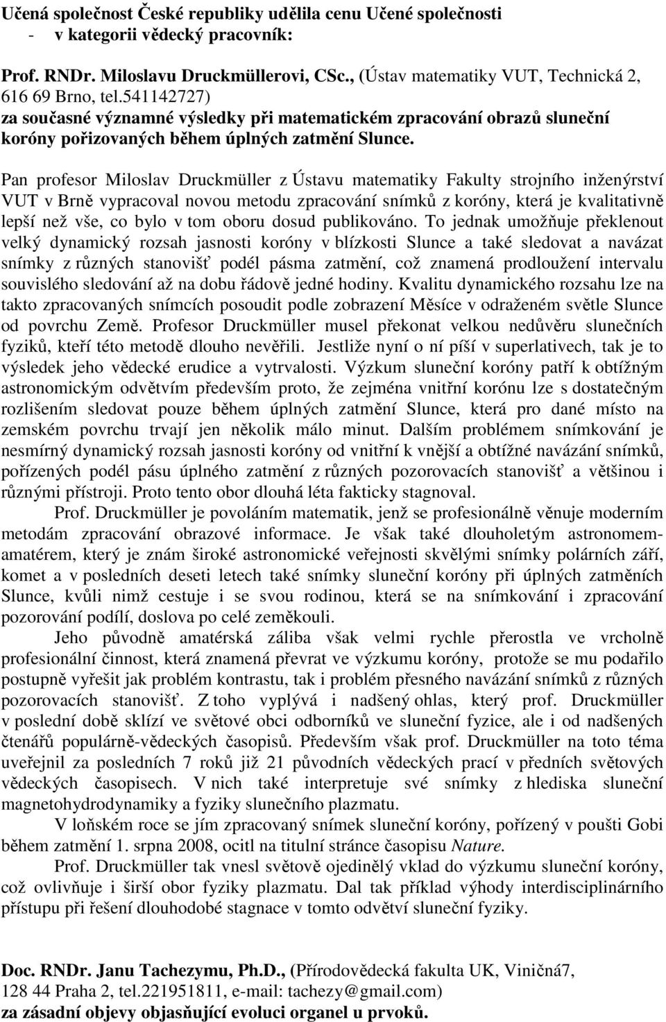 Pan profesor Miloslav Druckmüller z Ústavu matematiky Fakulty strojního inženýrství VUT v Brně vypracoval novou metodu zpracování snímků z koróny, která je kvalitativně lepší než vše, co bylo v tom