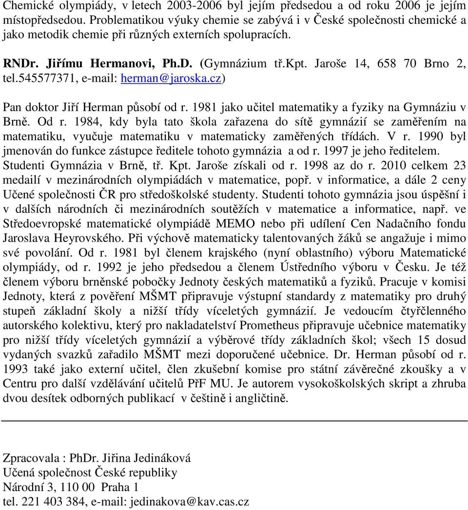 Jaroše 14, 658 70 Brno 2, tel.545577371, e-mail: herman@jaroska.cz) Pan doktor Jiří Herman působí od r. 1981 jako učitel matematiky a fyziky na Gymnáziu v Brně. Od r.