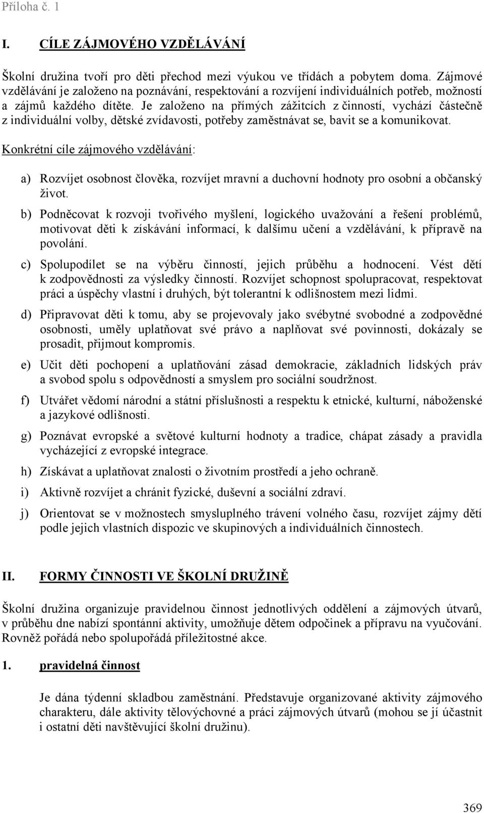 Je založeno na přímých zážitcích z činností, vychází částečně z individuální volby, dětské zvídavosti, potřeby zaměstnávat se, bavit se a komunikovat.