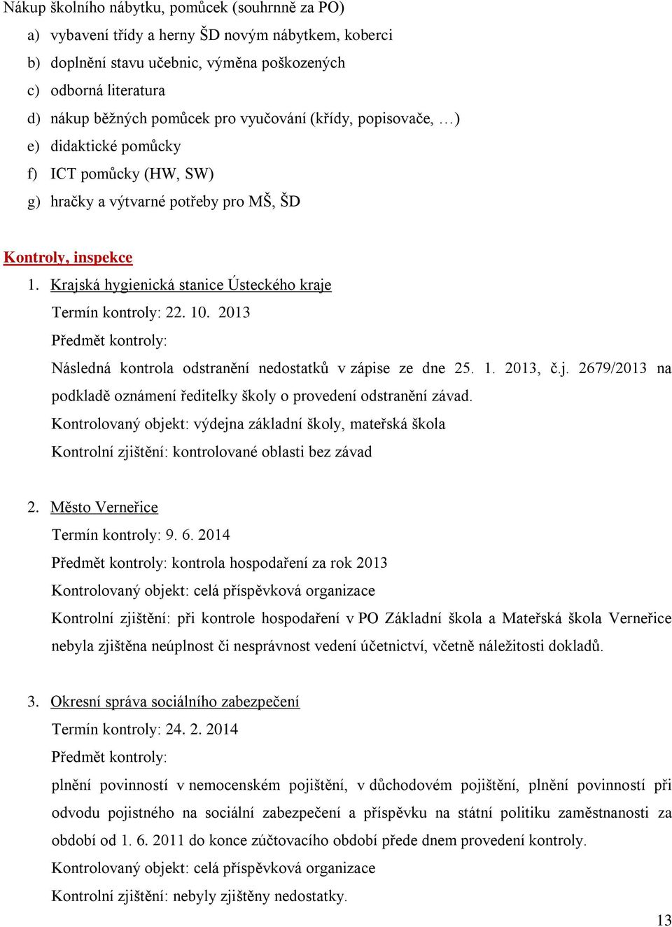 Krajská hygienická stanice Ústeckého kraje Termín kontroly: 22. 10. 2013 Předmět kontroly: Následná kontrola odstranění nedostatků v zápise ze dne 25. 1. 2013, č.j. 2679/2013 na podkladě oznámení ředitelky školy o provedení odstranění závad.