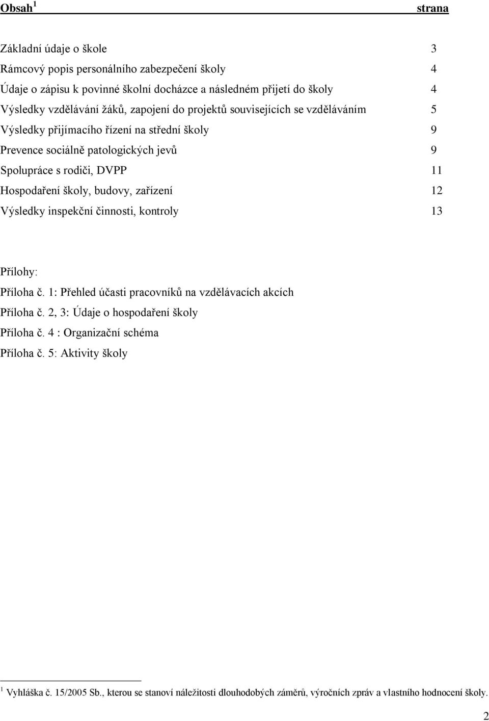 Hospodaření školy, budovy, zařízení 12 Výsledky inspekční činnosti, kontroly 13 Přílohy: Příloha č. 1: Přehled účasti pracovníků na vzdělávacích akcích Příloha č.