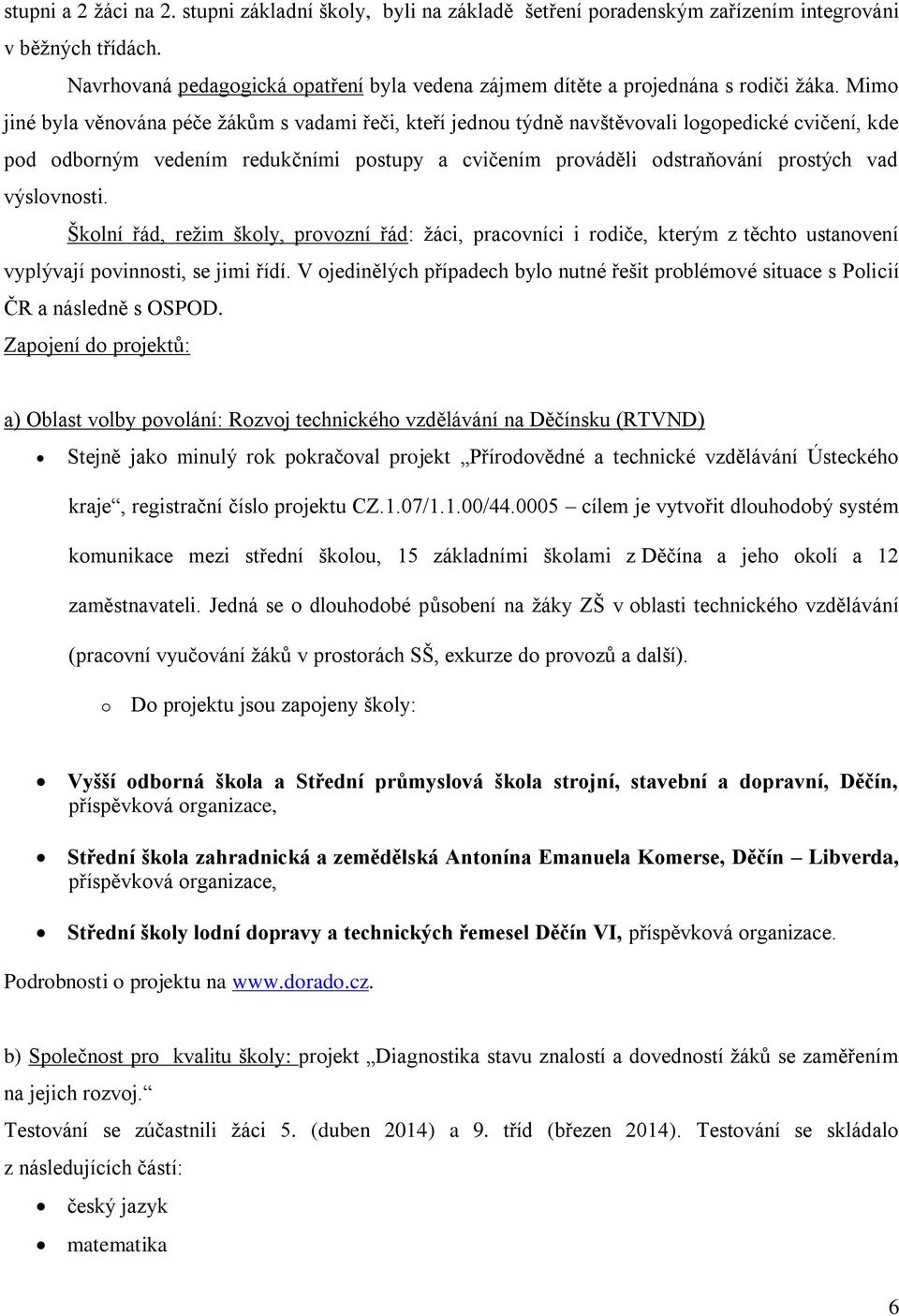 Mimo jiné byla věnována péče ţákům s vadami řeči, kteří jednou týdně navštěvovali logopedické cvičení, kde pod odborným vedením redukčními postupy a cvičením prováděli odstraňování prostých vad