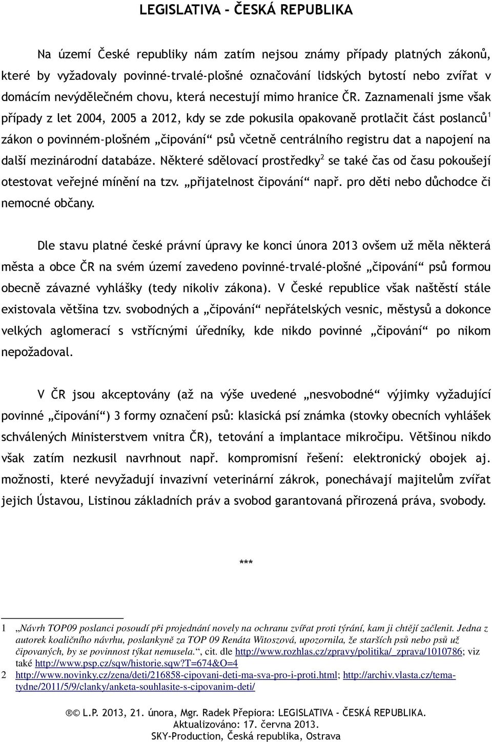 Zaznamenali jsme však případy z let 2004, 2005 a 2012, kdy se zde pokusila opakovaně protlačit část poslanců 1 zákon o povinném-plošném čipování psů včetně centrálního registru dat a napojení na