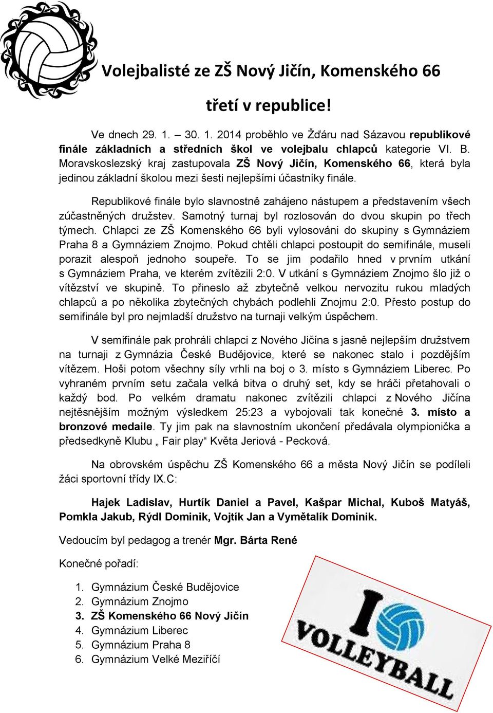 Republikové finále bylo slavnostně zahájeno nástupem a představením všech zúčastněných družstev. Samotný turnaj byl rozlosován do dvou skupin po třech týmech.