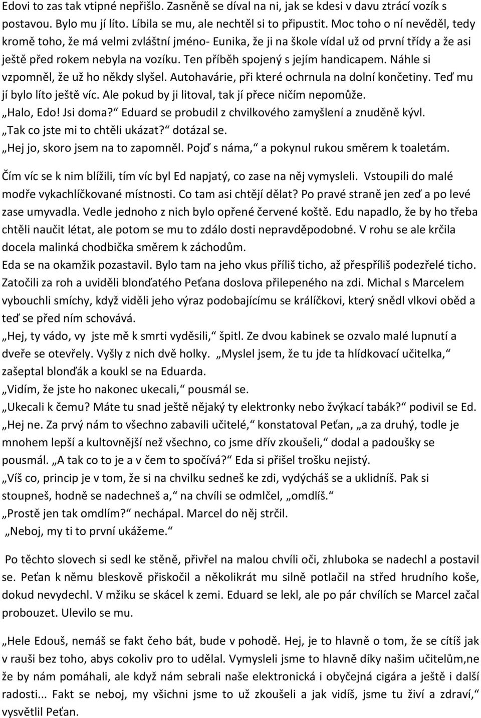 Náhle si vzpomněl, že už ho někdy slyšel. Autohavárie, při které ochrnula na dolní končetiny. Teď mu jí bylo líto ještě víc. Ale pokud by ji litoval, tak jí přece ničím nepomůže. Halo, Edo! Jsi doma?