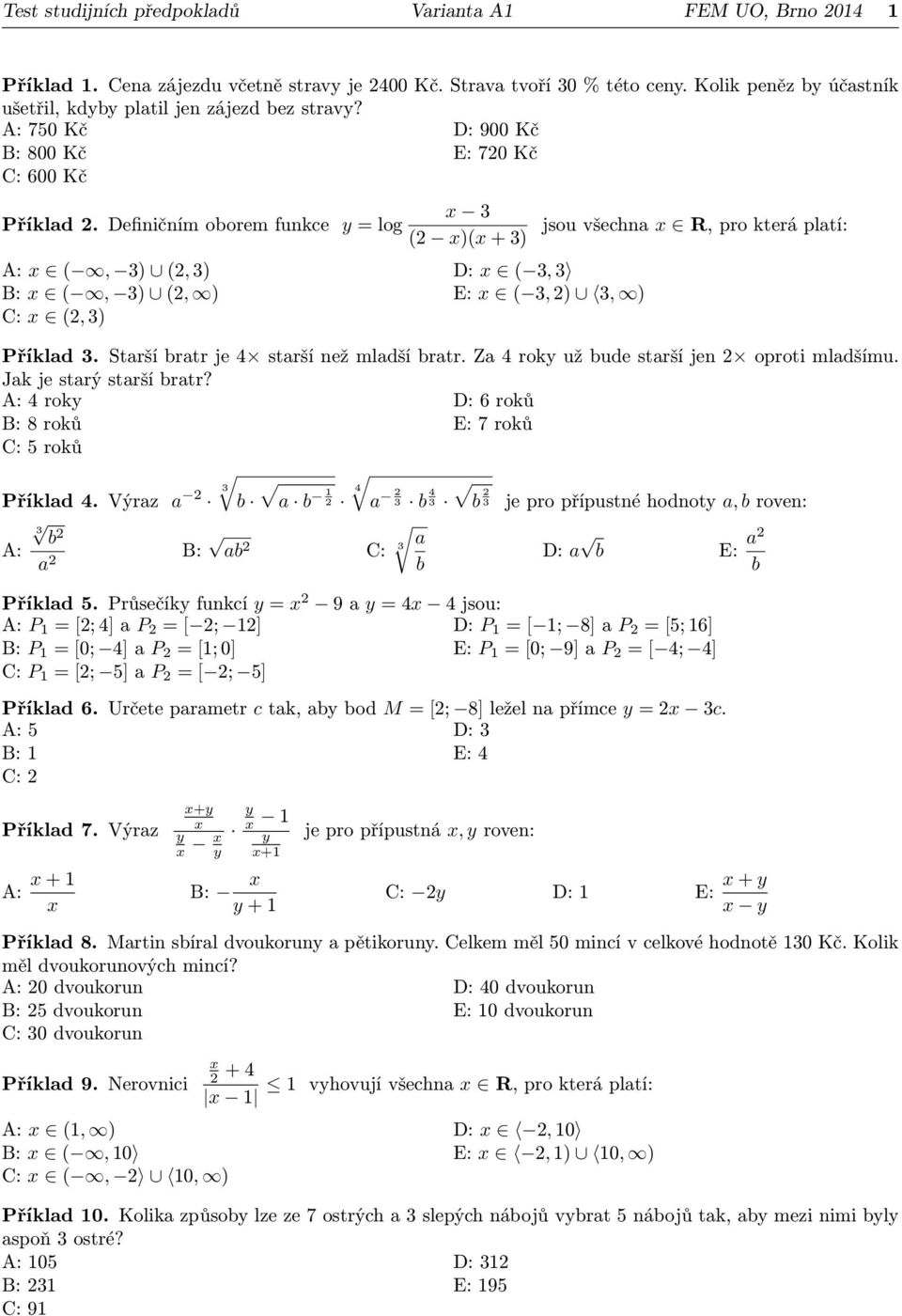 Definičním oorem funkce = log 3 (2 )( + 3) A: (, 3) (2, 3) D: ( 3, 3 B: (, 3) (2, ) E: ( 3, 2) 3, ) C: (2, 3) jsou všechna R, pro která platí: Příklad 3. Starší ratr je 4 starší než mladší ratr.