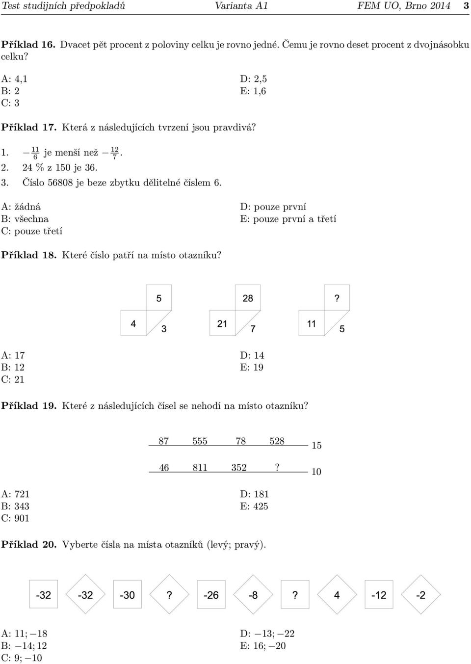 A: žádná B: všechna C: pouze třetí D: pouze první E: pouze první a třetí Příklad 18. Které číslo patří na místo otazníku? A: 17 B: 12 C: 21 D: 14 E: 19 Příklad 19.