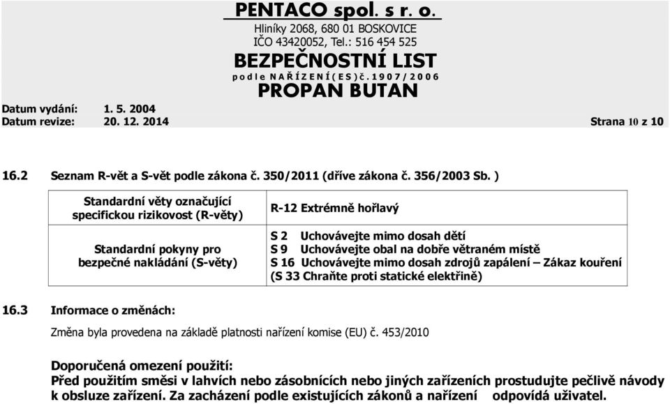 větraném místě S 16 Uchovávejte mimo dosah zdrojů zapálení Zákaz kouření (S 33 Chraňte proti statické elektřině) 16.