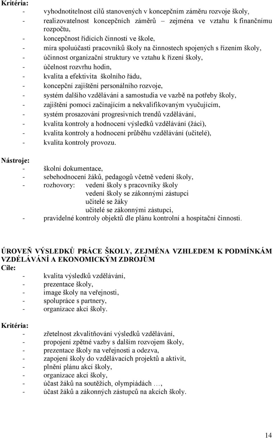 školního řádu, - koncepční zajištění personálního rozvoje, - systém dalšího vzdělávání a samostudia ve vazbě na potřeby školy, - zajištění pomoci začínajícím a nekvalifikovaným vyučujícím, - systém