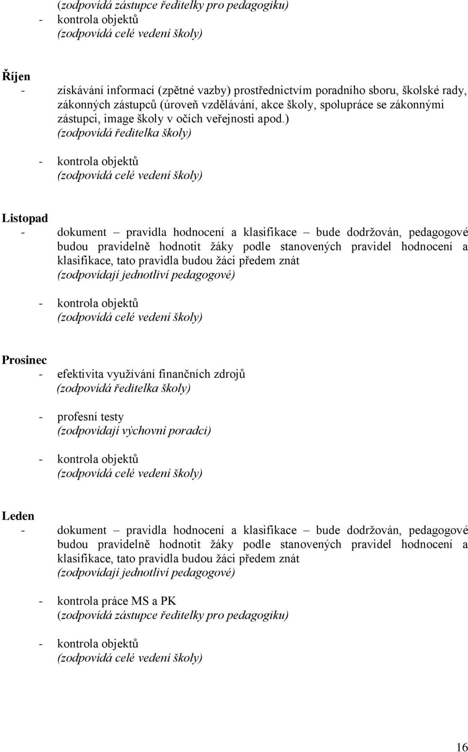 ) (zodpovídá ředitelka školy) - kontrola objektů (zodpovídá celé vedení školy) Listopad - dokument pravidla hodnocení a klasifikace bude dodrţován, pedagogové budou pravidelně hodnotit y podle