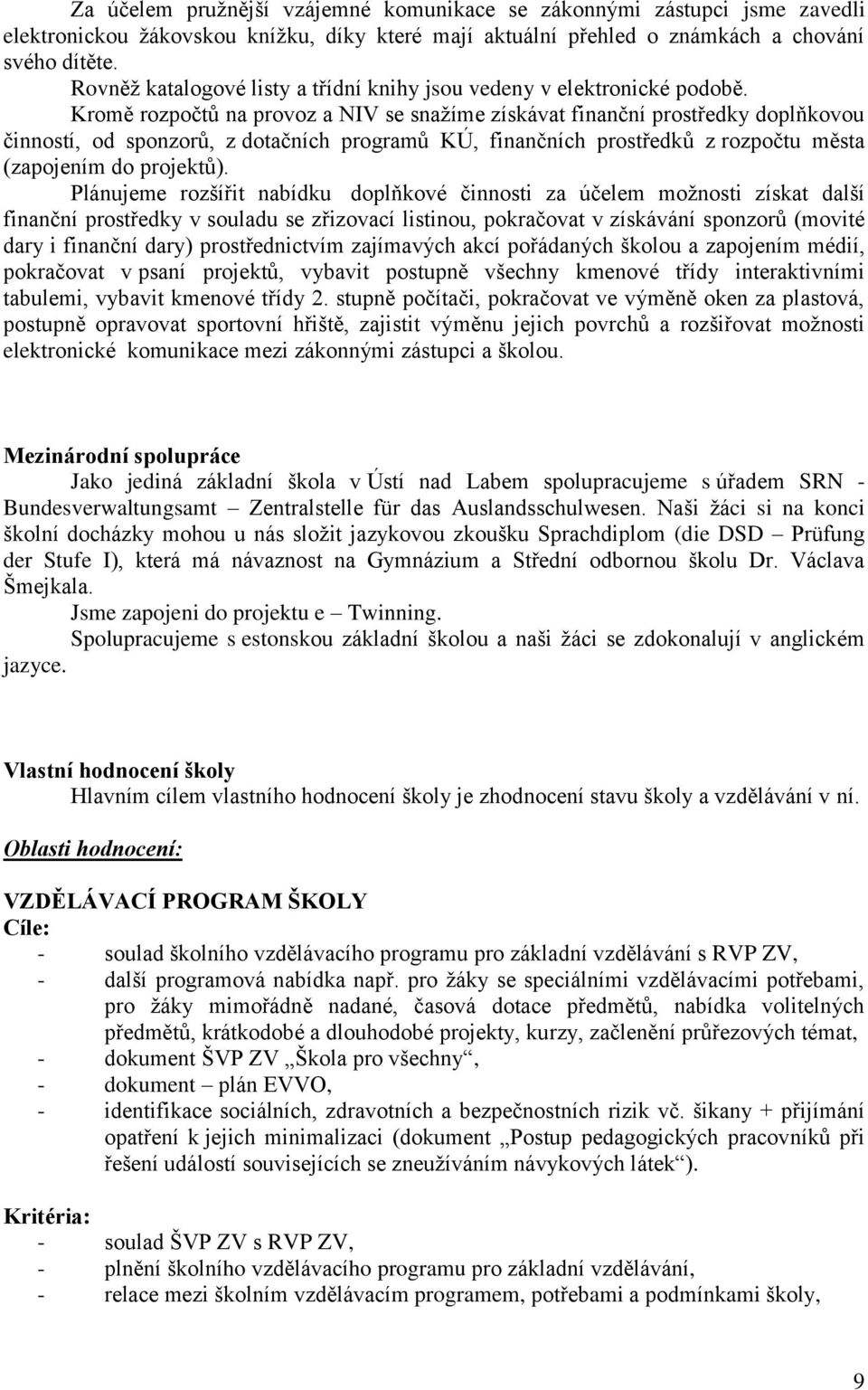 Kromě rozpočtů na provoz a NIV se snaţíme získávat finanční prostředky doplňkovou činností, od sponzorů, z dotačních programů KÚ, finančních prostředků z rozpočtu města (zapojením do projektů).