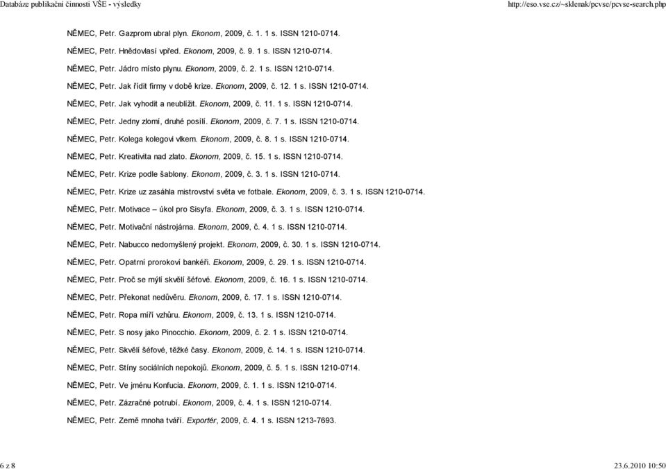 Ekonom, 2009, č. 7. 1 s. ISSN 1210-0714. NĚMEC, Petr. Kolega kolegovi vlkem. Ekonom, 2009, č. 8. 1 s. ISSN 1210-0714. NĚMEC, Petr. Kreativita nad zlato. Ekonom, 2009, č. 15. 1 s. ISSN 1210-0714. NĚMEC, Petr. Krize podle šablony.