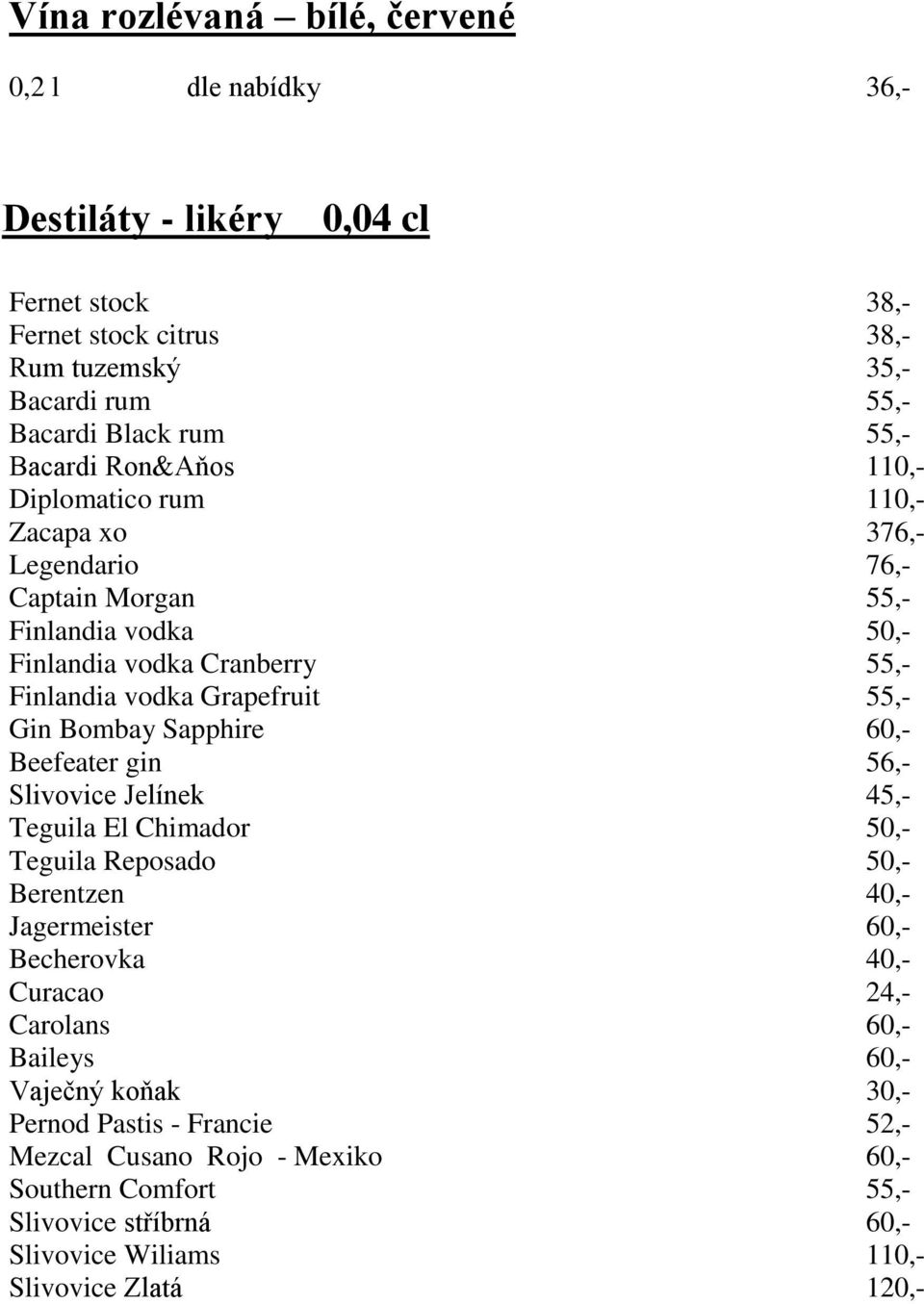 Gin Bombay Sapphire 60,- Beefeater gin 56,- Slivovice Jelínek 45,- Teguila El Chimador 50,- Teguila Reposado 50,- Berentzen 40,- Jagermeister 60,- Becherovka 40,- Curacao 24,-