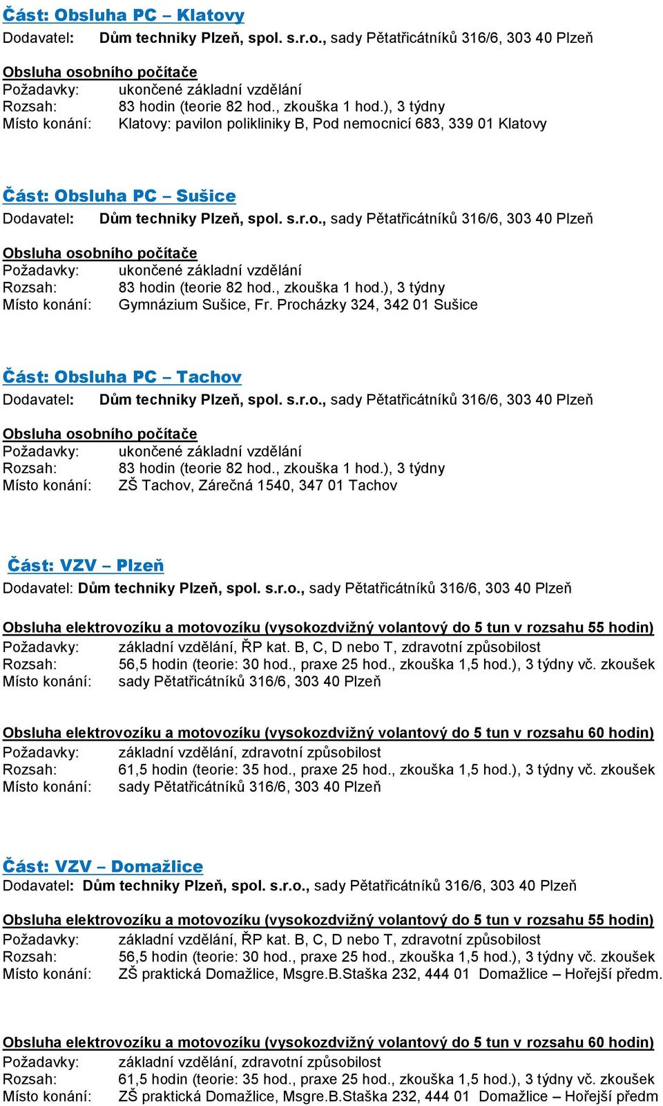 rozsahu 55 hodin) Požadavky: základní vzdělání, ŘP kat. B, C, D nebo T, zdravotní způsobilost Rozsah: 56,5 hodin (teorie: 30 hod., praxe 25 hod., zkouška 1,5 hod.), 3 týdny vč.