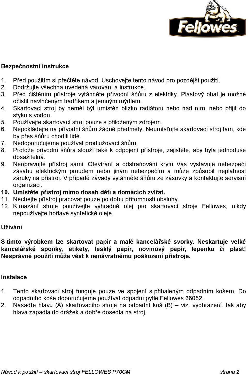 Skartovací stroj by neměl být umístěn blízko radiátoru nebo nad ním, nebo přijít do styku s vodou. 5. Používejte skartovací stroj pouze s přiloženým zdrojem. 6.