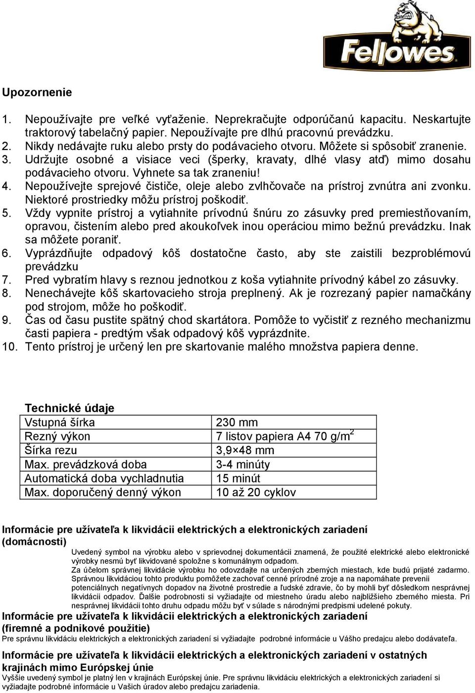 Vyhnete sa tak zraneniu! 4. Nepoužívejte sprejové čističe, oleje alebo zvlhčovače na prístroj zvnútra ani zvonku. Niektoré prostriedky môžu prístroj poškodiť. 5.