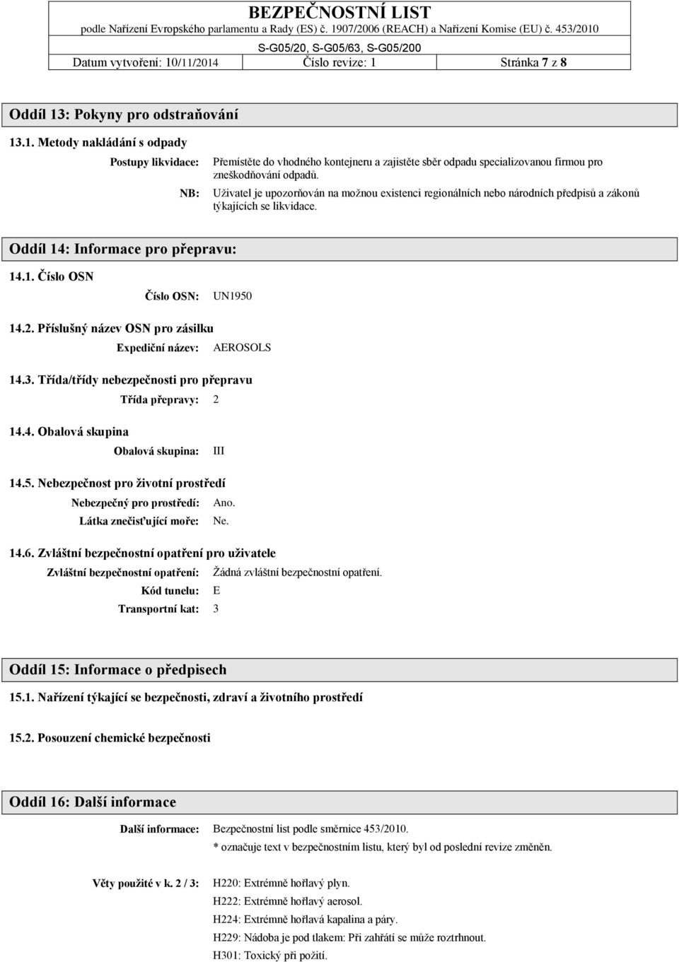 Příslušný název OSN pro zásilku Expediční název: AEROSOLS 14.3. Třída/třídy nebezpečnosti pro přepravu Třída přepravy: 2 14.4. Obalová skupina Obalová skupina: III 14.5.