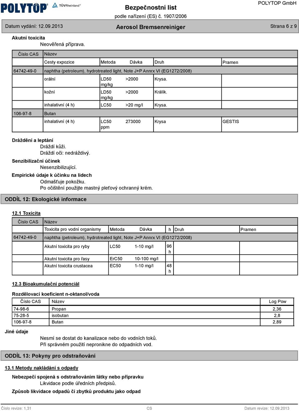 LD50 >2000 mg/kg LD50 >2000 mg/kg LC50 >20 mg/l LC50 273000 ppm Krysa. Králík. Krysa. Krysa Pramen GESTIS Dráždění a leptání Dráždí kůži. Dráždí oči: nedráždivý.