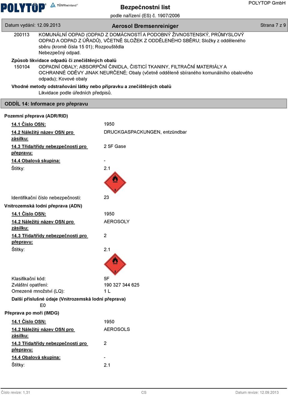 Způsob likvidace odpadů či znečištěných obalů 150104 ODPADNÍ OBALY; ABSORPČNÍ ČINIDLA, ČISTICÍ TKANINY, FILTRAČNÍ MATERIÁLY A OCHRANNÉ ODĚVY JINAK NEURČENÉ; Obaly (včetně odděleně sbíraného