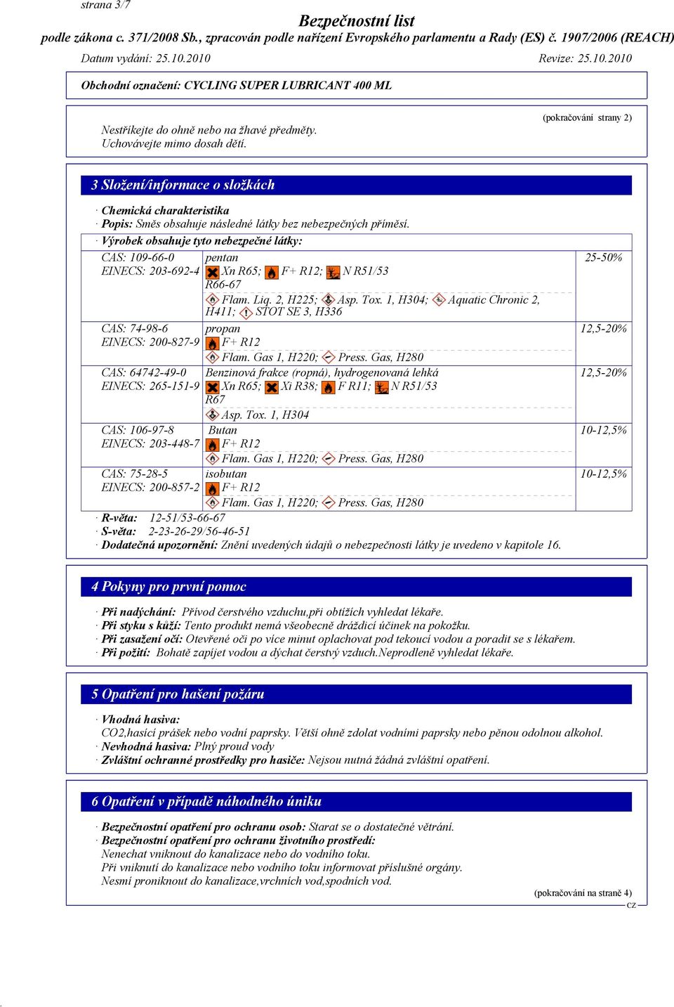 Výrobek obsahuje tyto nebezpečné látky: CAS: 109-66-0 EINECS: 203-692-4 CAS: 74-98-6 EINECS: 200-827-9 CAS: 64742-49-0 EINECS: 265-151-9 CAS: 106-97-8 EINECS: 203-448-7 CAS: 75-28-5 EINECS: 200-857-2