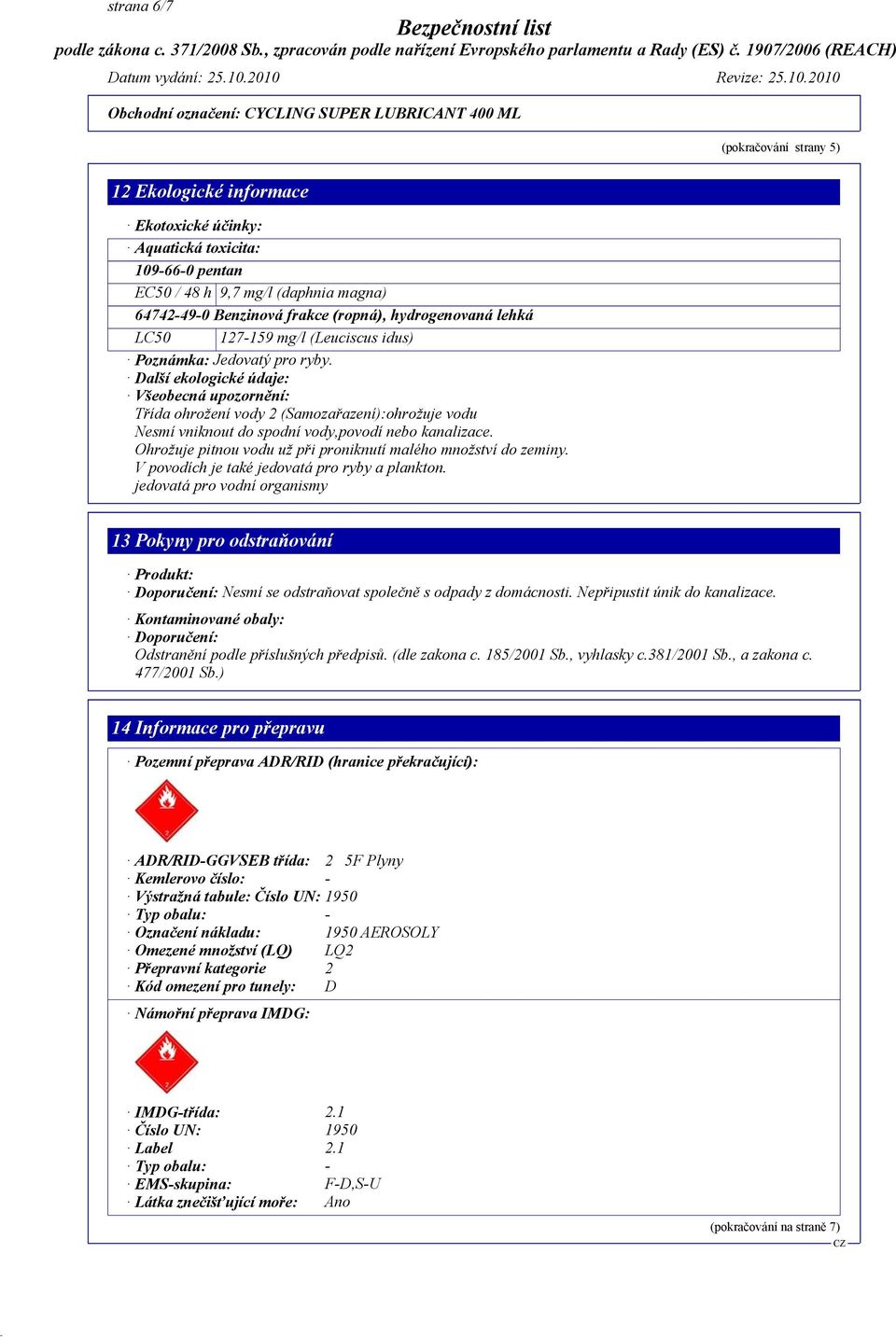 Další ekologické údaje: Všeobecná upozornění: Třída ohrožení vody 2 (Samozařazení):ohrožuje vodu Nesmí vniknout do spodní vody,povodí nebo kanalizace.