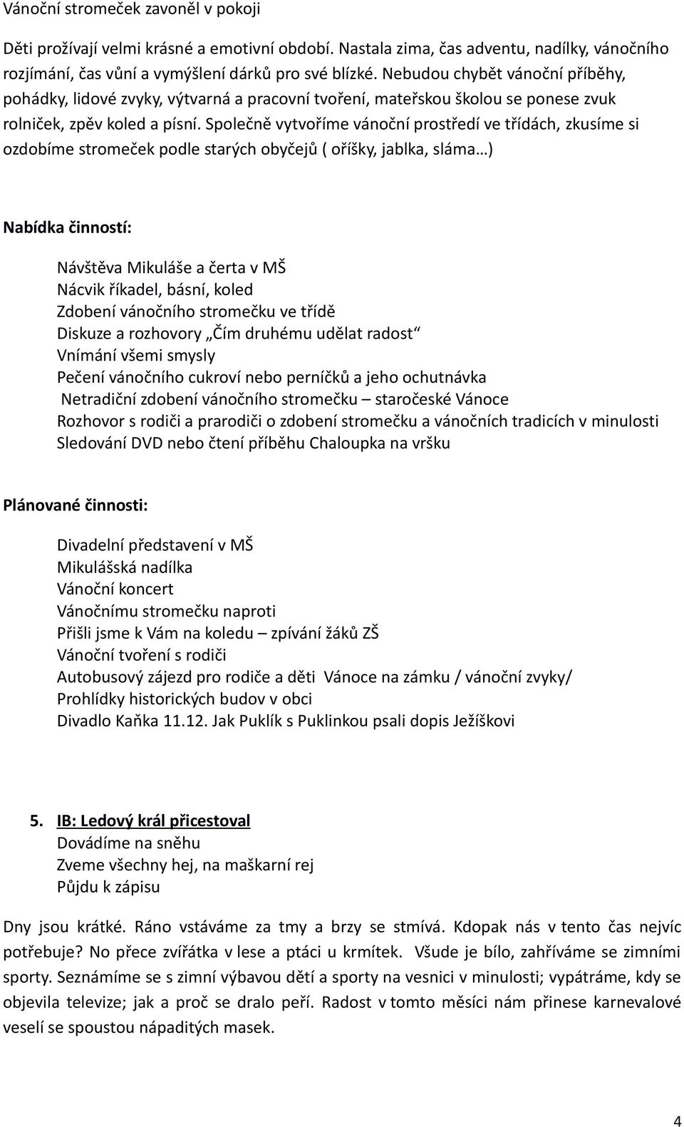 Společně vytvoříme vánoční prostředí ve třídách, zkusíme si ozdobíme stromeček podle starých obyčejů ( oříšky, jablka, sláma ) Návštěva Mikuláše a čerta v MŠ Nácvik říkadel, básní, koled Zdobení