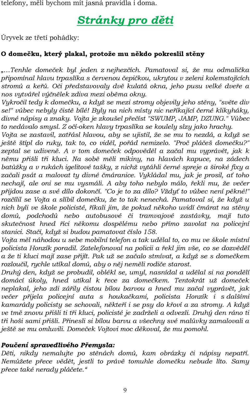 Oči představovaly dvě kulatá okna, jeho pusu velké dveře a nos vytvářel výčnělek zdiva mezi oběma okny. Vykročil tedy k domečku, a když se mezi stromy objevily jeho stěny, "světe div se!