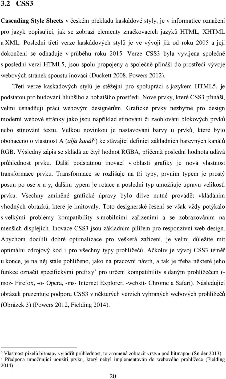 Verze CSS3 byla vyvíjena společně s poslední verzí HTML5, jsou spolu propojeny a společně přináší do prostředí vývoje webových stránek spoustu inovací (Duckett 2008, Powers 2012).