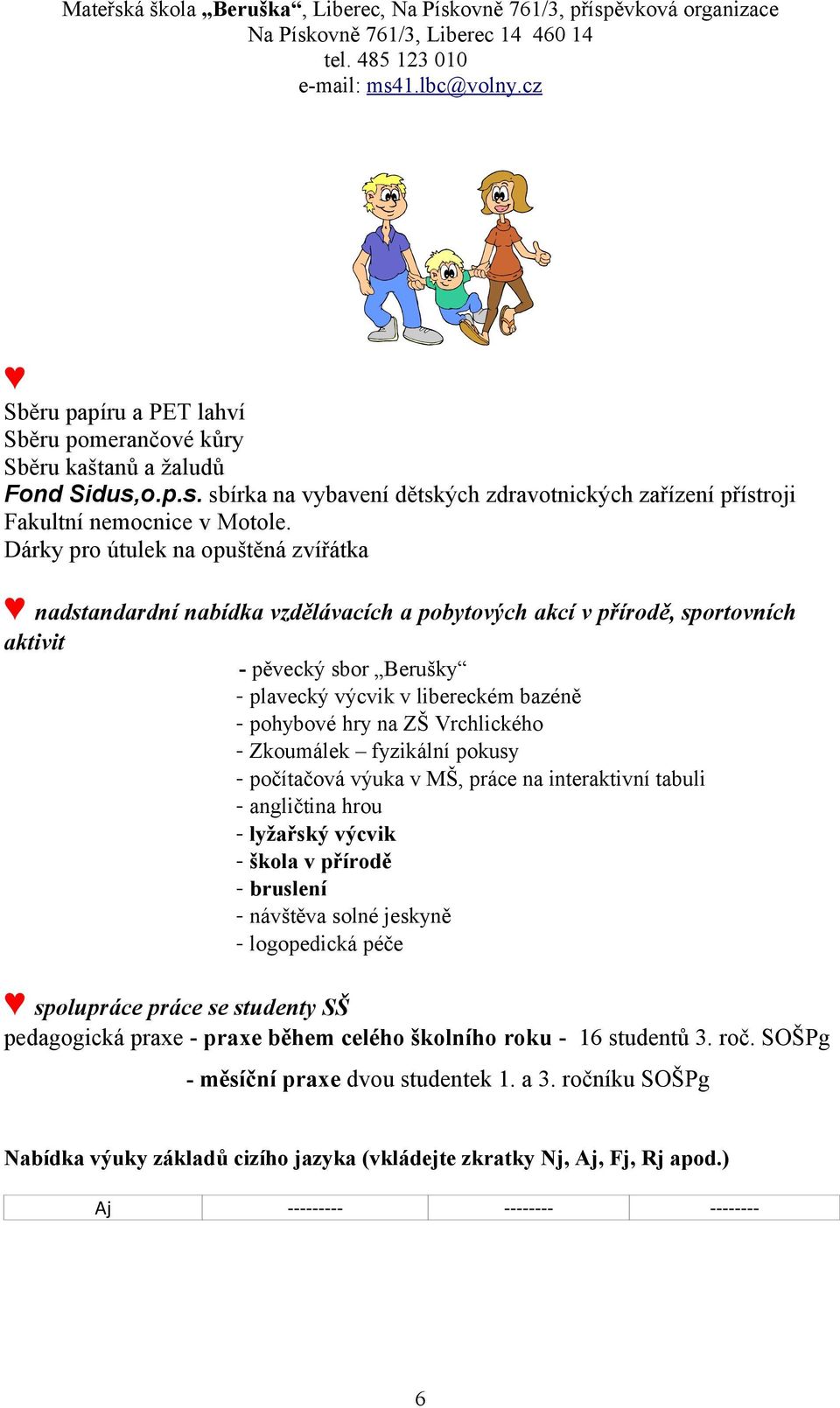 na ZŠ Vrchlického - Zkoumálek fyzikální pokusy - počítačová výuka v MŠ, práce na interaktivní tabuli - angličtina hrou - lyžařský výcvik - škola v přírodě - bruslení - návštěva solné jeskyně -