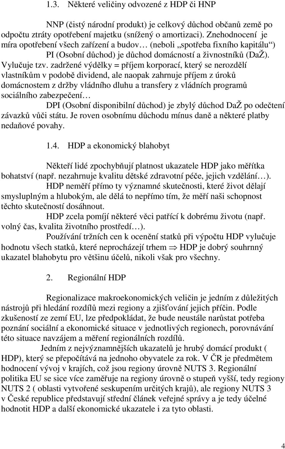 zadržené výdělky = příjem korporací, který se nerozdělí vlastníkům v podobě dividend, ale naopak zahrnuje příjem z úroků domácnostem z držby vládního dluhu a transfery z vládních programů sociálního