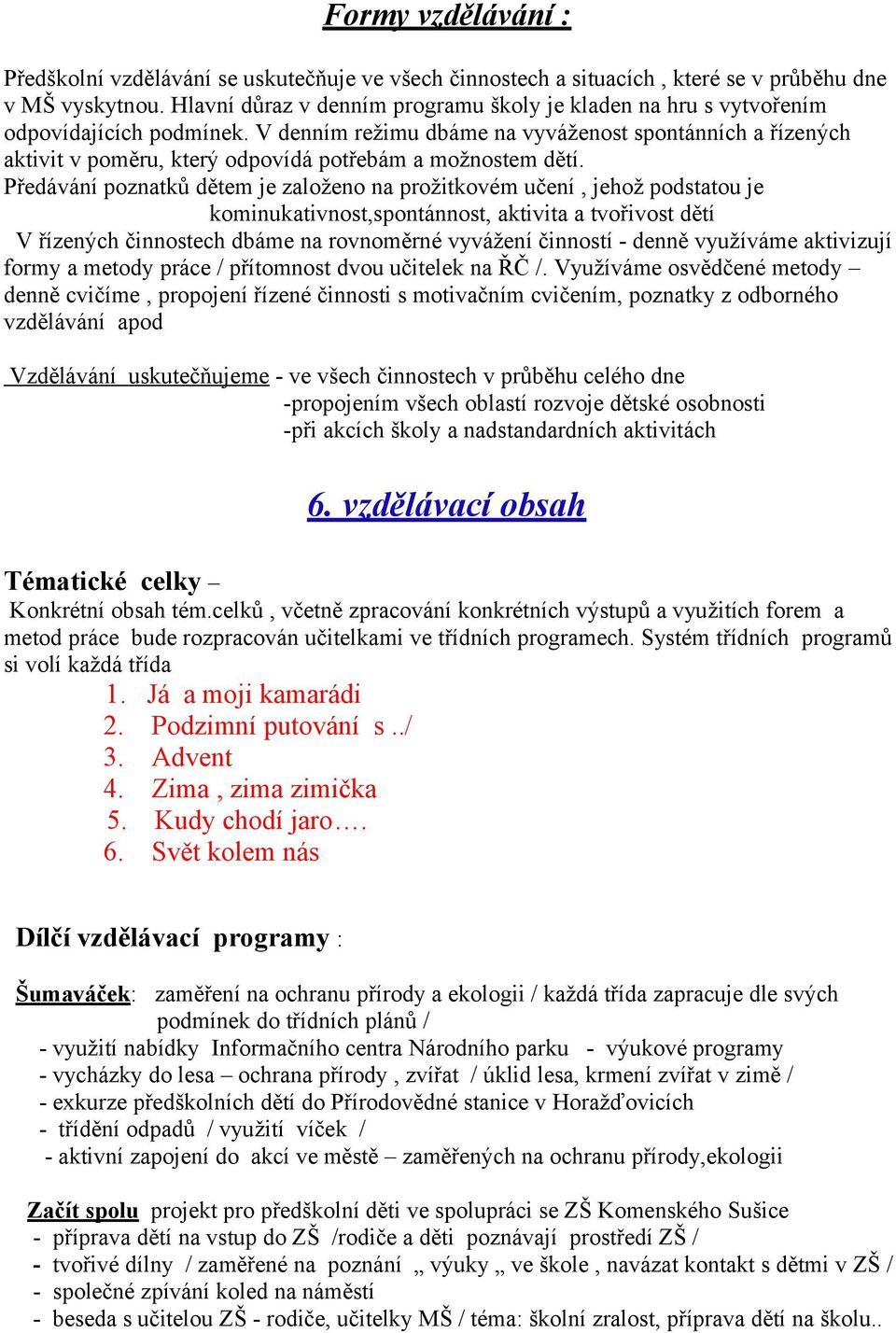 V denním režimu dbáme na vyváženost spontánních a řízených aktivit v poměru, který odpovídá potřebám a možnostem dětí.