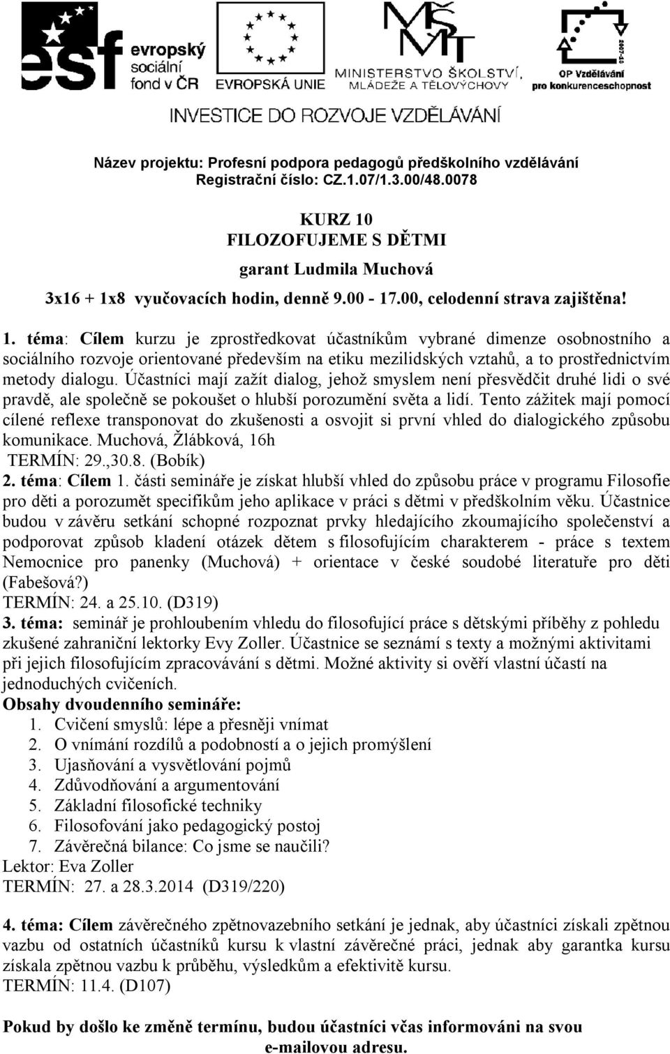 Účastníci mají zažít dialog, jehož smyslem není přesvědčit druhé lidi o své pravdě, ale společně se pokoušet o hlubší porozumění světa a lidí.