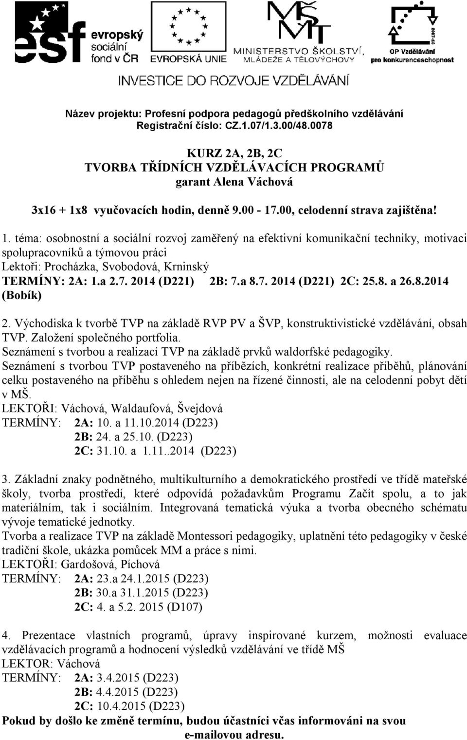 a 8.7. 2014 (D221) 2C: 25.8. a 26.8.2014 (Bobík) 2. Východiska k tvorbě TVP na základě RVP PV a ŠVP, konstruktivistické vzdělávání, obsah TVP. Založení společného portfolia.