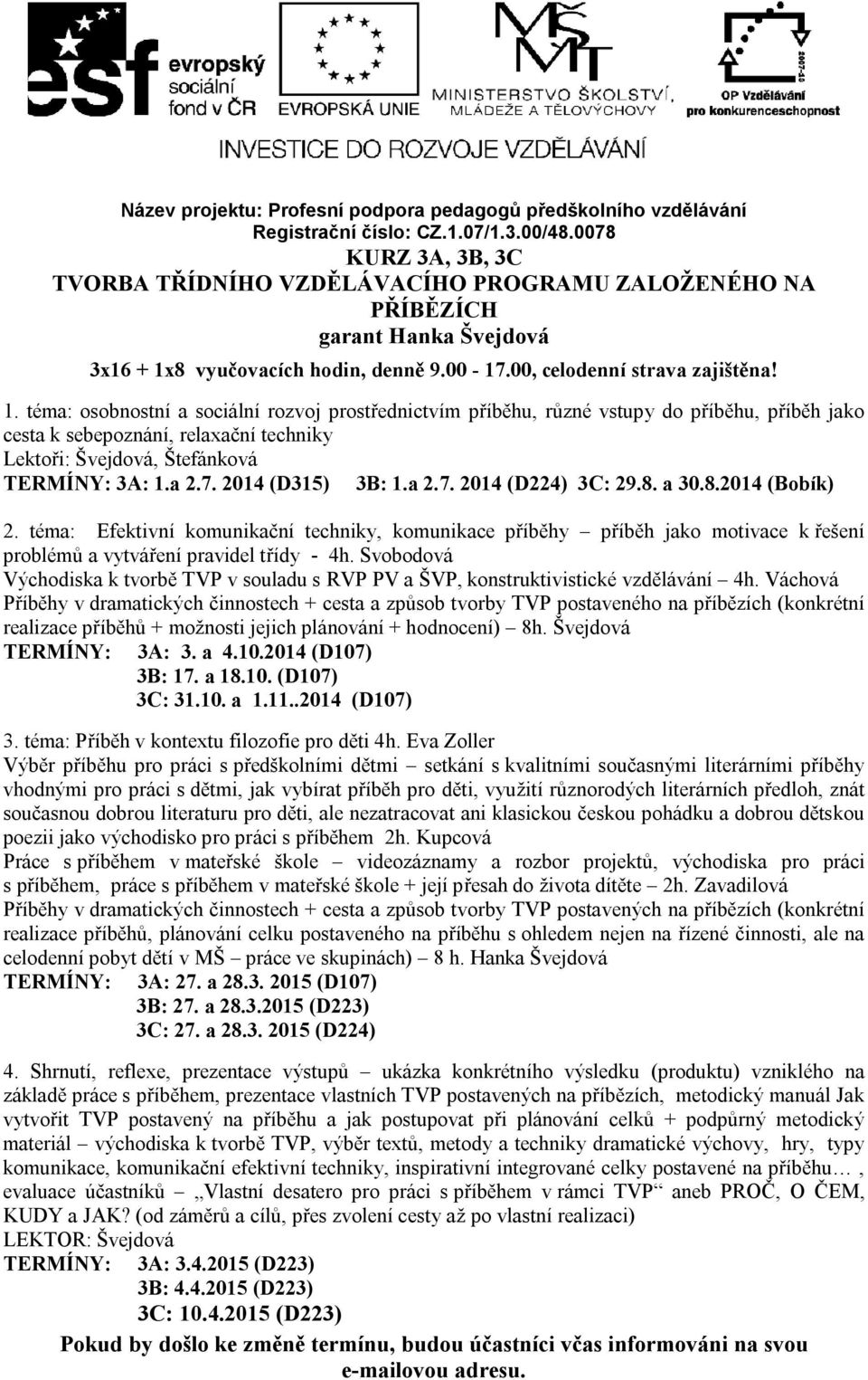 2014 (D315) 3B: 1.a 2.7. 2014 (D224) 3C: 29.8. a 30.8.2014 (Bobík) 2. téma: Efektivní komunikační techniky, komunikace příběhy příběh jako motivace k řešení problémů a vytváření pravidel třídy - 4h.