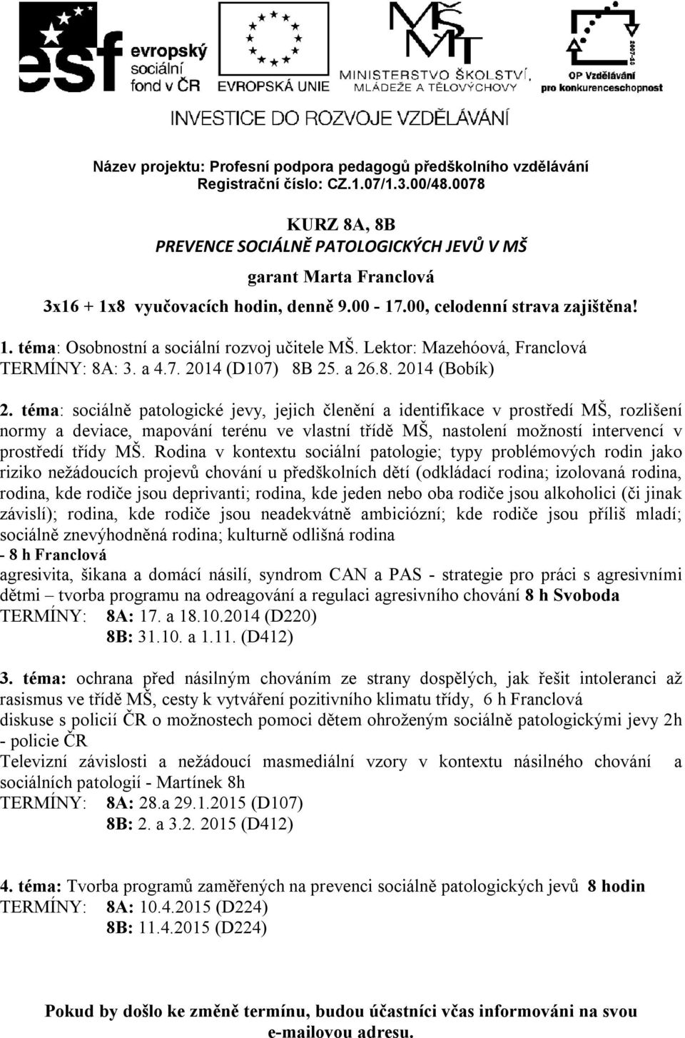 téma: sociálně patologické jevy, jejich členění a identifikace v prostředí MŠ, rozlišení normy a deviace, mapování terénu ve vlastní třídě MŠ, nastolení možností intervencí v prostředí třídy MŠ.