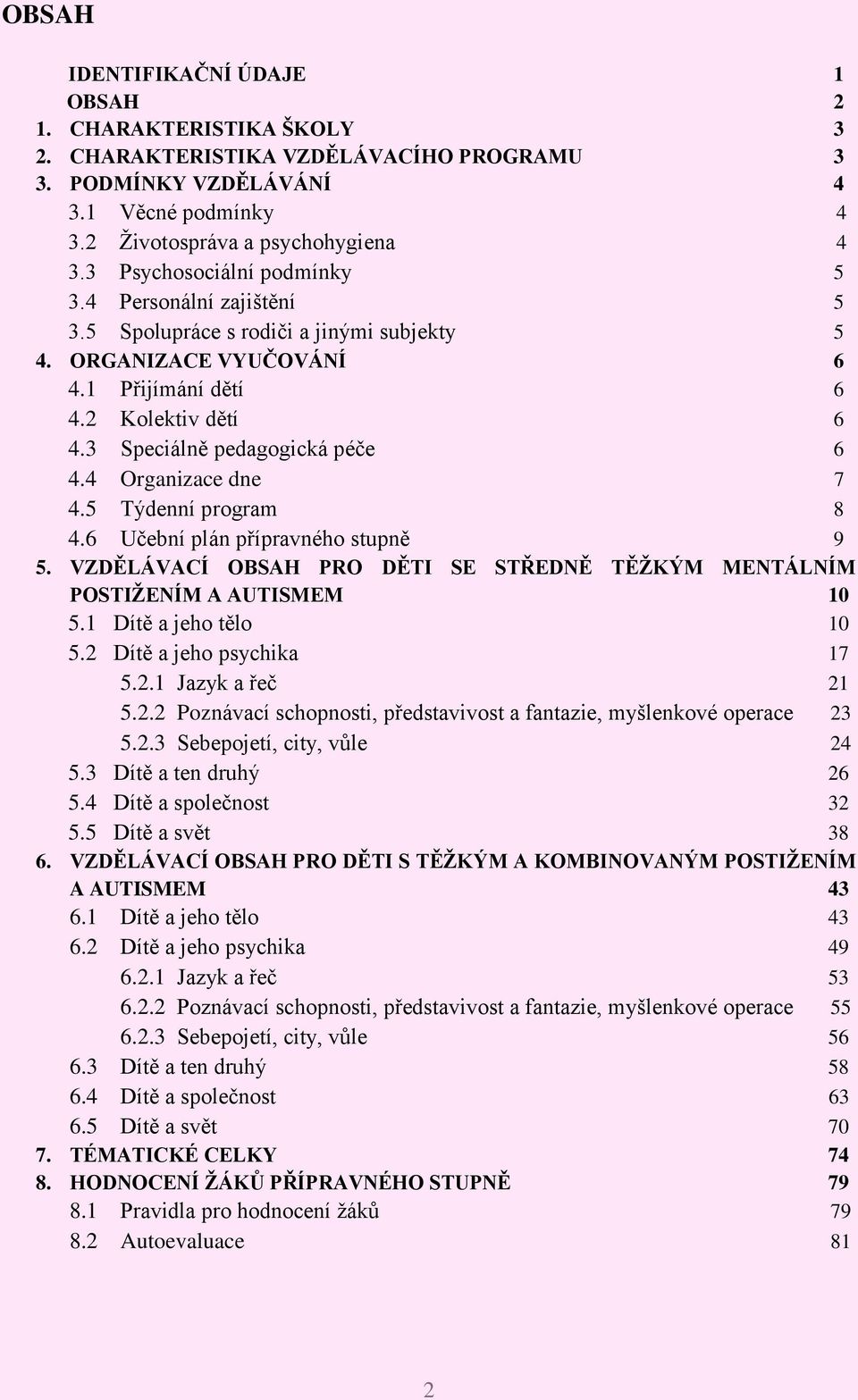 3 Speciálně pedagogická péče 6 4.4 Organizace dne 7 4.5 Týdenní program 8 4.6 Učební plán přípravného stupně 9 5. VZDĚLÁVACÍ OBSAH PRO DĚTI SE STŘEDNĚ TĚŢKÝM MENTÁLNÍM POSTIŢENÍM A AUTISMEM 10 5.