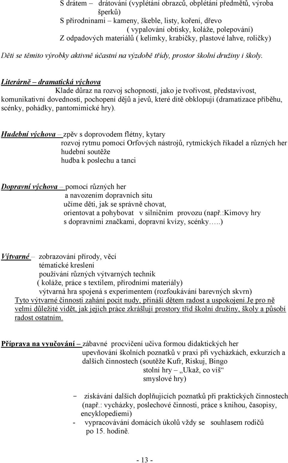 Literárně dramatická výchova Klade důraz na rozvoj schopností, jako je tvořivost, představivost, komunikativní dovednosti, pochopení dějů a jevů, které dítě obklopují (dramatizace příběhu, scénky,