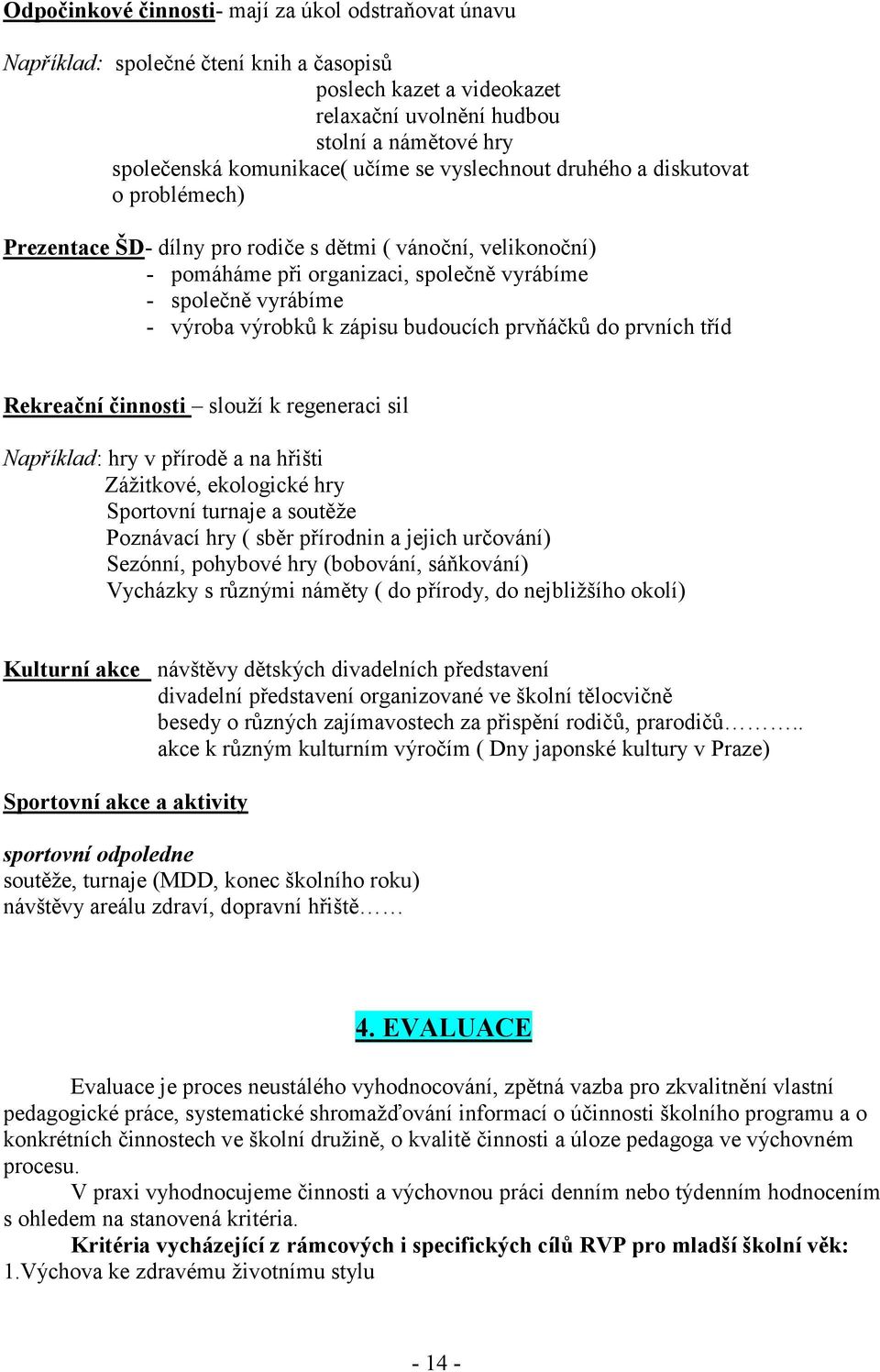 zápisu budoucích prvňáčků do prvních tříd Rekreační činnosti slouží k regeneraci sil Například: hry v přírodě a na hřišti Zážitkové, ekologické hry Sportovní turnaje a soutěže Poznávací hry ( sběr