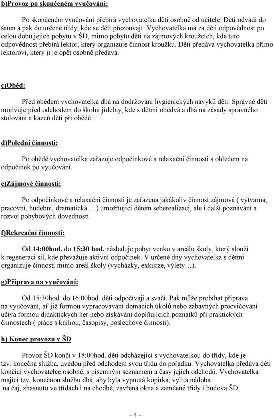 Děti předává vychovatelka přímo lektorovi, který jí je opět osobně předává. c)oběd: Před obědem vychovatelka dbá na dodržování hygienických návyků dětí.