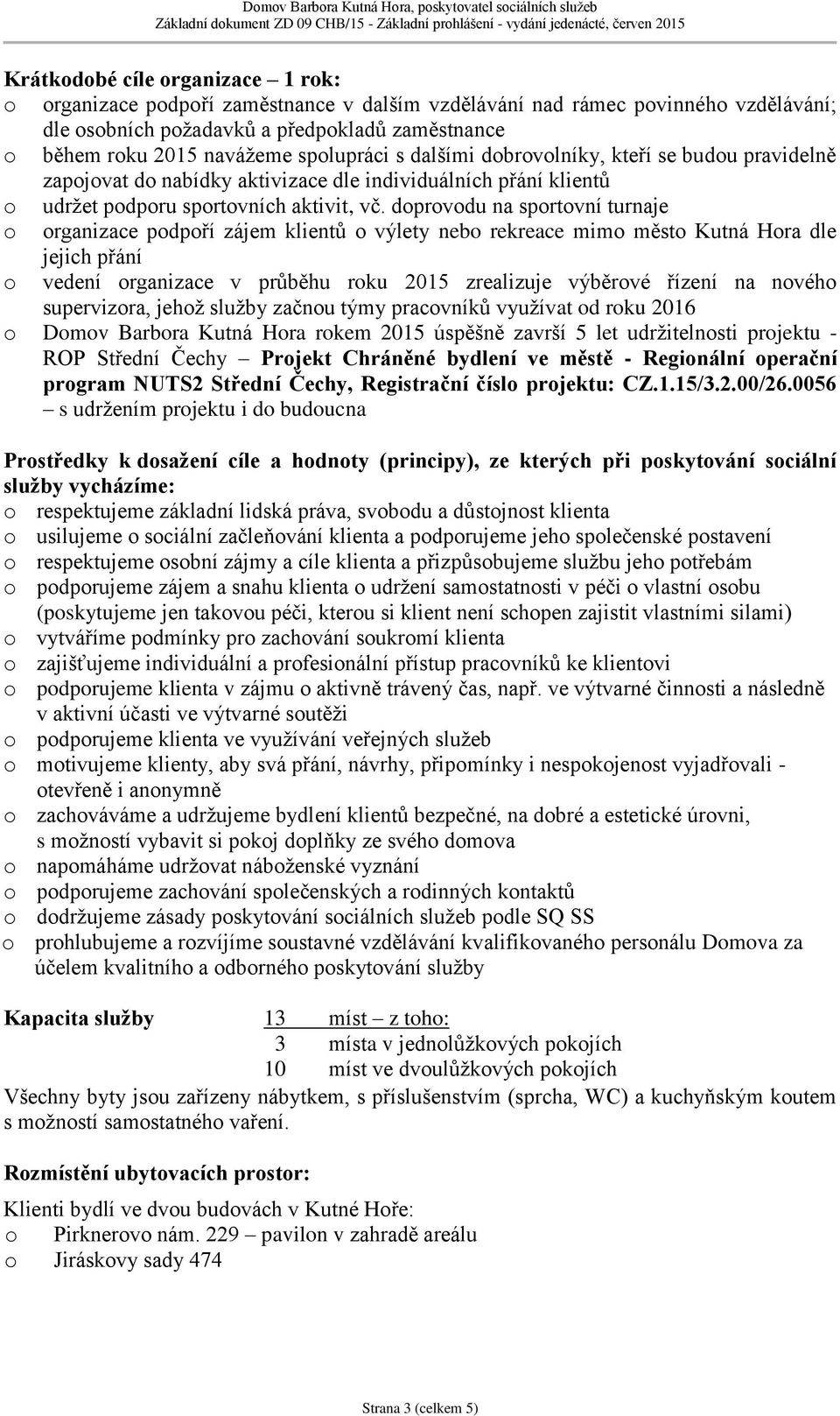 doprovodu na sportovní turnaje o organizace podpoří zájem klientů o výlety nebo rekreace mimo město Kutná Hora dle jejich přání o vedení organizace v průběhu roku 2015 zrealizuje výběrové řízení na