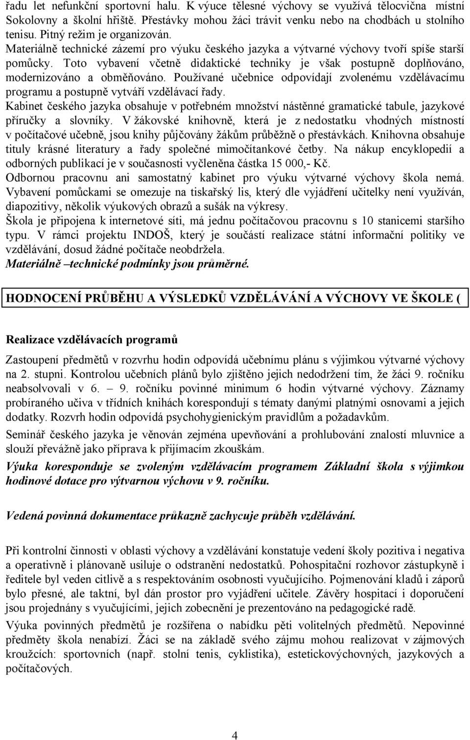 Toto vybavení včetně didaktické techniky je však postupně doplňováno, modernizováno a obměňováno. Používané učebnice odpovídají zvolenému vzdělávacímu programu a postupně vytváří vzdělávací řady.