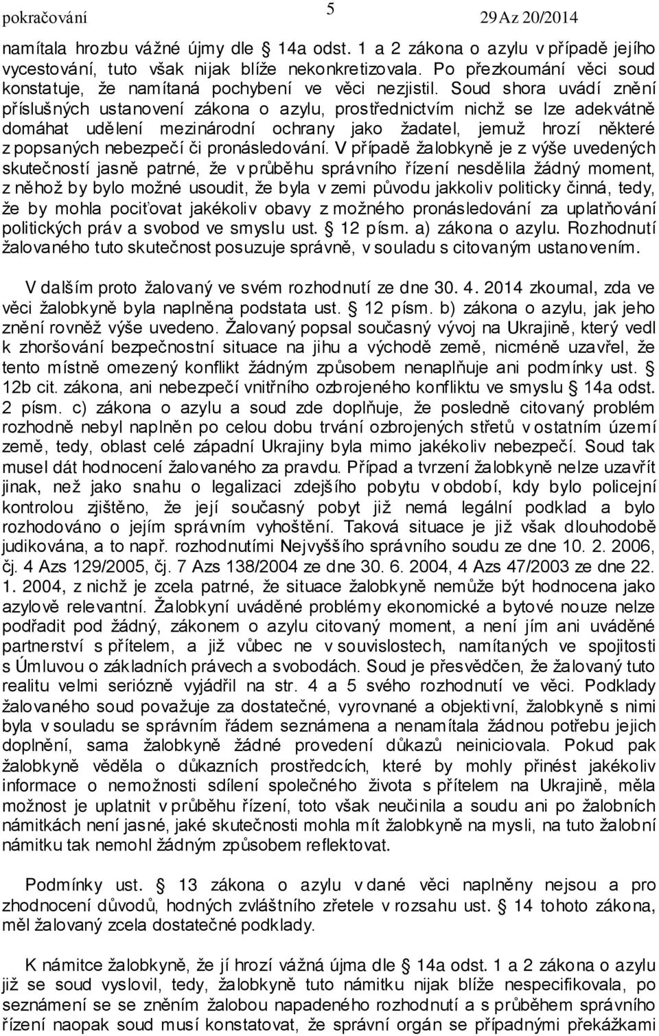 Soud shora uvádí znění příslušných ustanovení zákona o azylu, prostřednictvím nichž se lze adekvátně domáhat udělení mezinárodní ochrany jako žadatel, jemuž hrozí některé z popsaných nebezpečí či