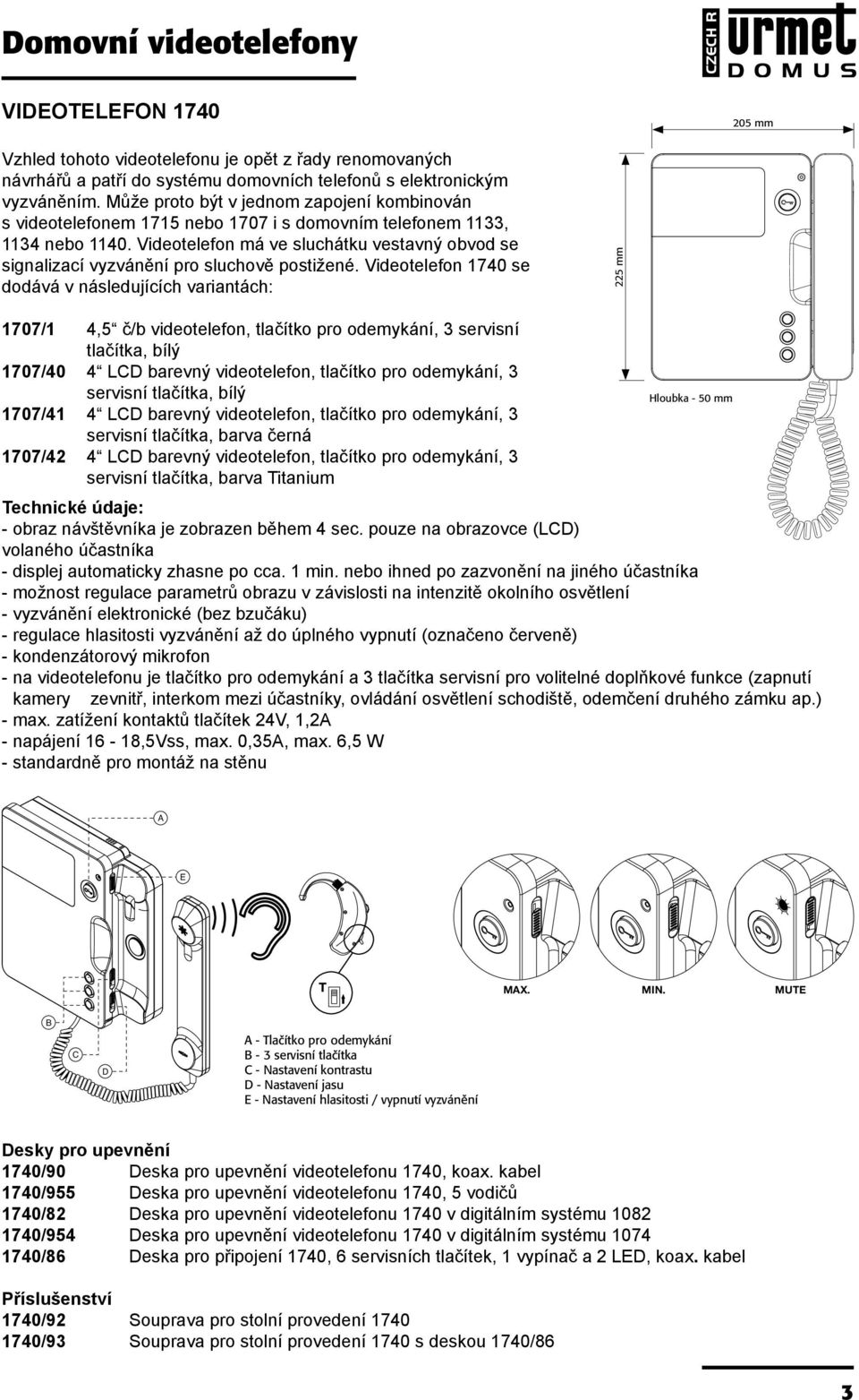 patří do s systému elektronickým domovních vyzváněním. telefonů Může s elektronickým proto být v jednom zapojení kombinován s videotelefonem 704, vyzváněním.