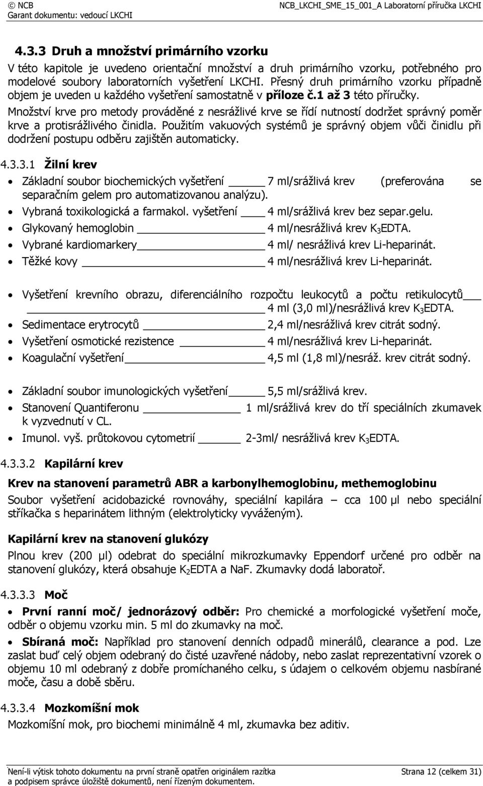 Množství krve pro metody prováděné z nesrážlivé krve se řídí nutností dodržet správný poměr krve a protisrážlivého činidla.