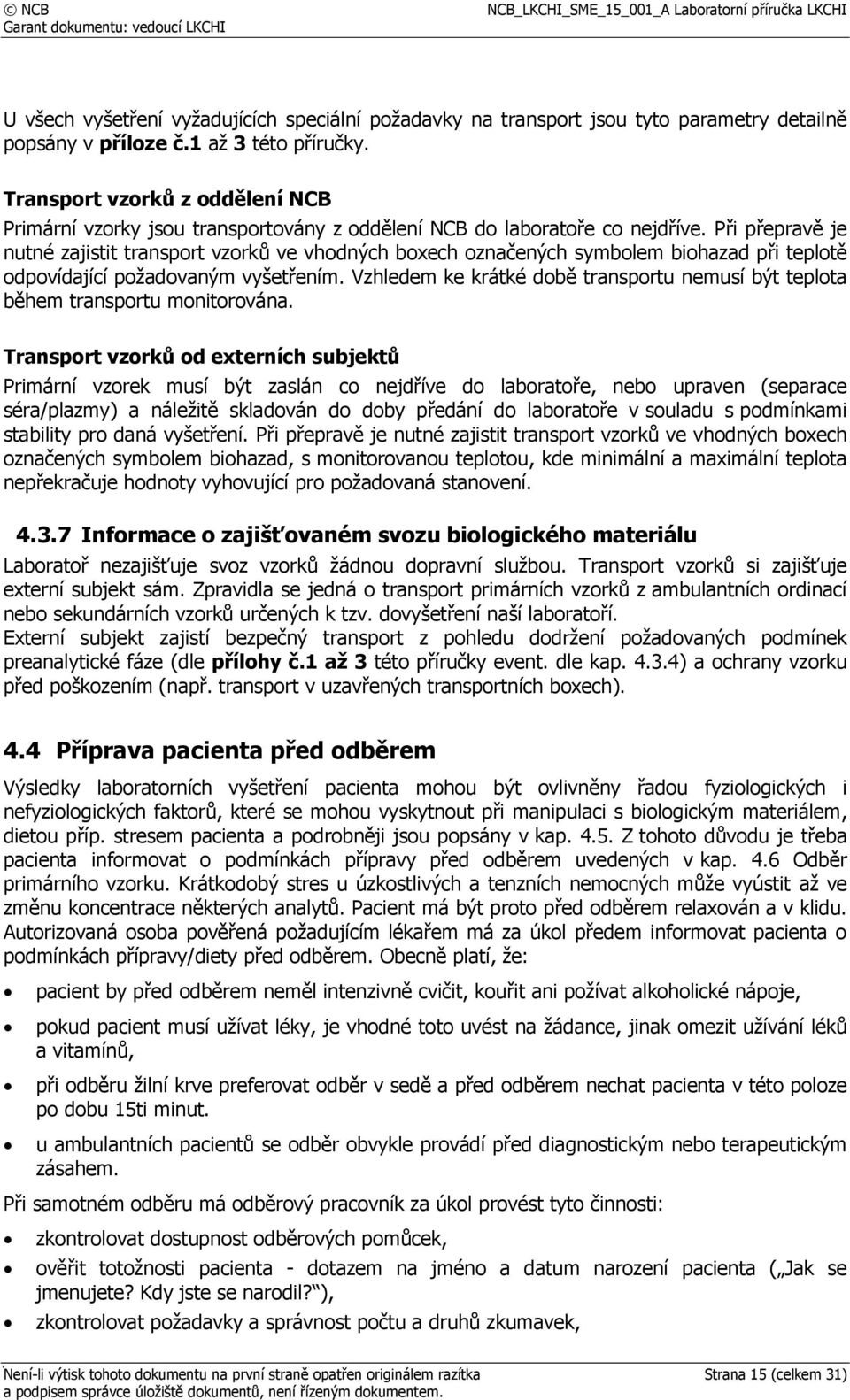 Při přepravě je nutné zajistit transport vzorků ve vhodných boxech označených symbolem biohazad při teplotě odpovídající požadovaným vyšetřením.