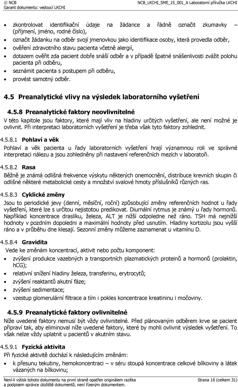 provést samotný odběr. 4.5 Preanalytické vlivy na výsledek laboratorního vyšetření 4.5.8 Preanalytické faktory neovlivnitelné V této kapitole jsou faktory, které mají vliv na hladiny určitých vyšetření, ale není možné je ovlivnit.