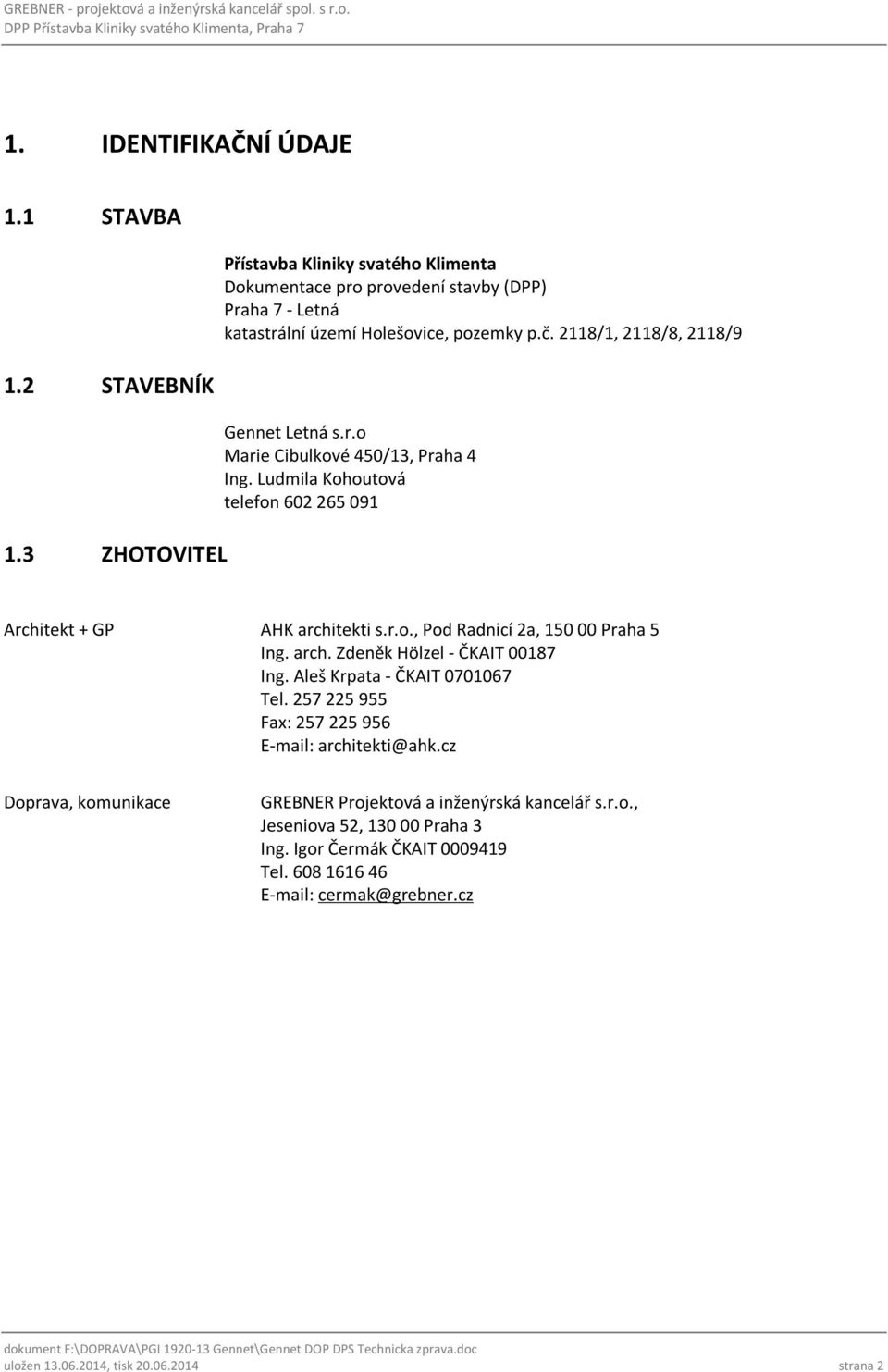 2118/1, 2118/8, 2118/9 Gennet Letná s.r.o Marie Cibulkové 450/13, Praha 4 Ing. Ludmila Kohoutová telefon 602 265 091 Architekt + GP AHK architekti s.r.o., Pod Radnicí 2a, 150 00 Praha 5 Ing.