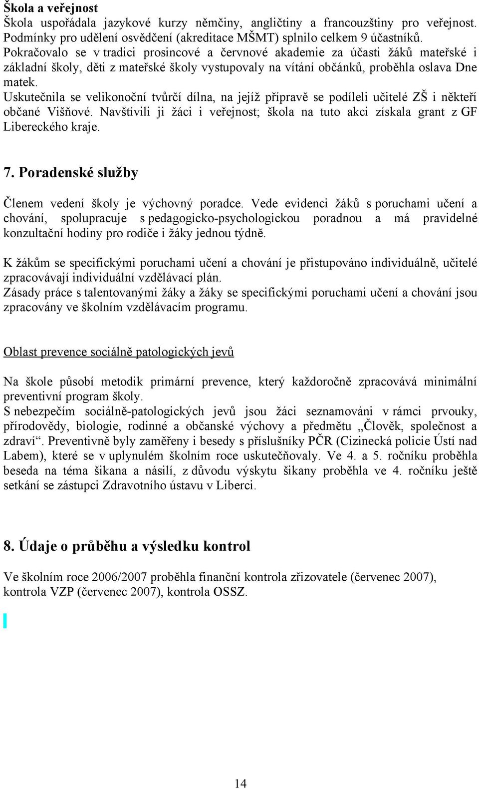 Uskutečnila se velikonoční tvůrčí dílna, na jejíž přípravě se podíleli učitelé ZŠ i někteří občané Višňové. Navštívili ji žáci i veřejnost; škola na tuto akci získala grant z GF Libereckého kraje. 7.